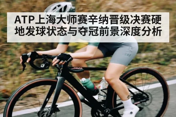 ATP上海大师赛辛纳晋级决赛硬地发球状态与夺冠前景深度分析（kaiyun）
