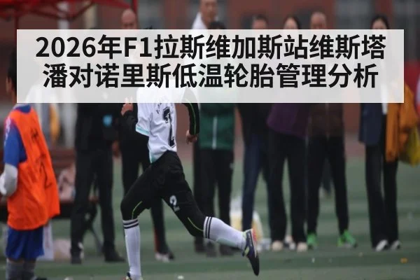 2026年F1拉斯维加斯站维斯塔潘对诺里斯低温轮胎管理分析 - kaiyun