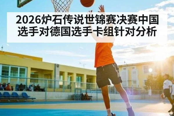 2026炉石传说世锦赛决赛中国选手对德国选手卡组针对分析 - kaiyun